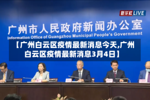 【广州白云区疫情最新消息今天,广州白云区疫情最新消息3月4日】