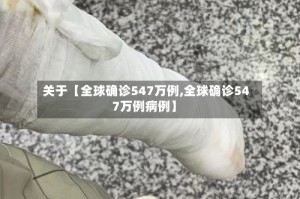 关于【全球确诊547万例,全球确诊547万例病例】