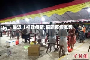 最近【福建疫情,福建疫情态势】
