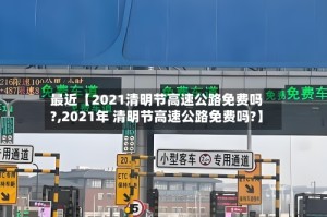 最近【2021清明节高速公路免费吗?,2021年 清明节高速公路免费吗?】