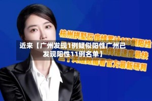 近来【广州发现1例疑似阳性广州已发现阳性11例名单】