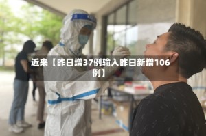 近来【昨日增37例输入昨日新增106例】