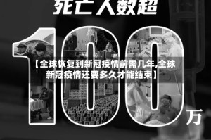 【全球恢复到新冠疫情前需几年,全球新冠疫情还要多久才能结束】