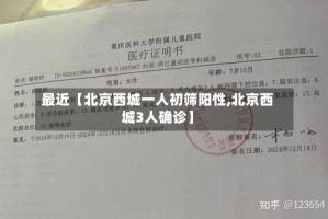 最近【北京西城一人初筛阳性,北京西城3人确诊】