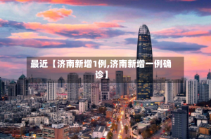 最近【济南新增1例,济南新增一例确诊】