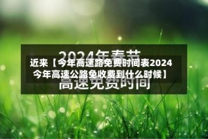 近来【今年高速路免费时间表2024今年高速公路免收费到什么时候】