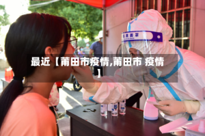 最近【莆田市疫情,莆田市 疫情】
