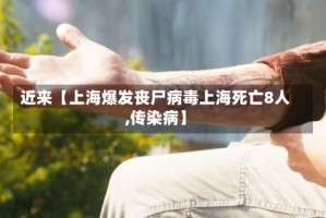 近来【上海爆发丧尸病毒上海死亡8人,传染病】