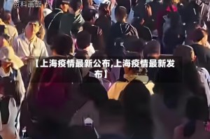 【上海疫情最新公布,上海疫情最新发布】