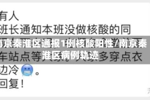 南京秦淮区通报1例核酸阳性/南京秦淮区病例轨迹
