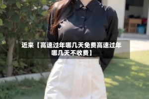 近来【高速过年哪几天免费高速过年哪几天不收费】