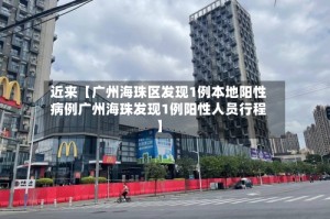 近来【广州海珠区发现1例本地阳性病例广州海珠发现1例阳性人员行程】
