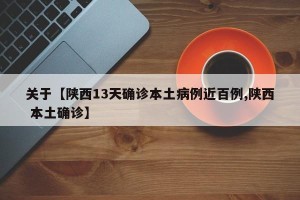 关于【陕西13天确诊本土病例近百例,陕西 本土确诊】