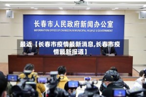 最近【长春市疫情最新消息,长春市疫情最新报道】