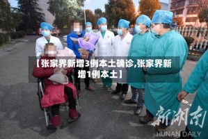 【张家界新增3例本土确诊,张家界新增1例本土】