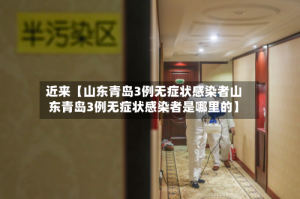 近来【山东青岛3例无症状感染者山东青岛3例无症状感染者是哪里的】