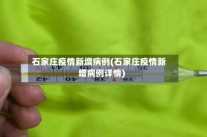 石家庄疫情新增病例(石家庄疫情新增病例详情)