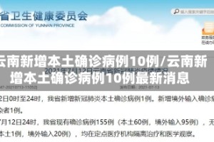 云南新增本土确诊病例10例/云南新增本土确诊病例10例最新消息