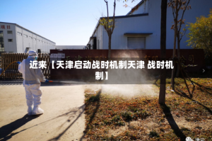 近来【天津启动战时机制天津 战时机制】