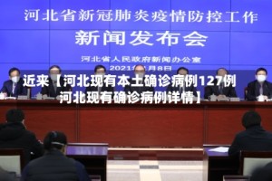 近来【河北现有本土确诊病例127例河北现有确诊病例详情】