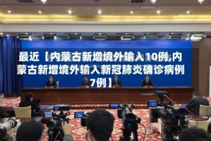 最近【内蒙古新增境外输入10例,内蒙古新增境外输入新冠肺炎确诊病例7例】