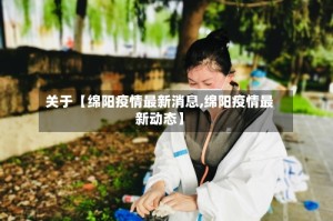 关于【绵阳疫情最新消息,绵阳疫情最新动态】