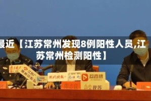 最近【江苏常州发现8例阳性人员,江苏常州检测阳性】
