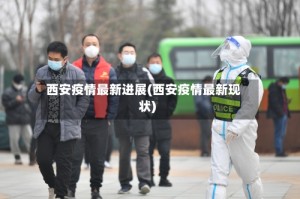 西安疫情最新进展(西安疫情最新现状)