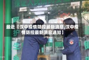 最近【汉中疫情防控最新消息,汉中疫情防控最新消息通知】