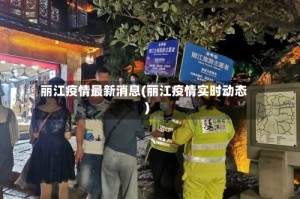 丽江疫情最新消息(丽江疫情实时动态)