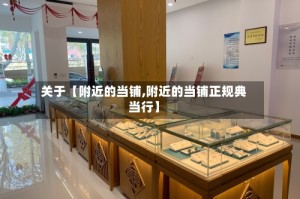 关于【附近的当铺,附近的当铺正规典当行】