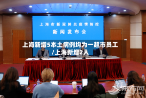 上海新增5本土病例均为一超市员工/上海新增2人