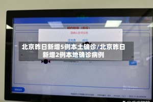 北京昨日新增5例本土确诊/北京昨日新增2例本地确诊病例