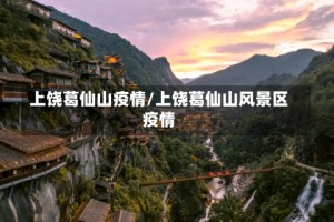 上饶葛仙山疫情/上饶葛仙山风景区疫情