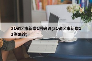31省区市新增1例确诊(31省区市新增11例确诊)