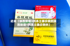 近来【陕西新增3例本土确诊病例陕西新增1例本土确诊病例】