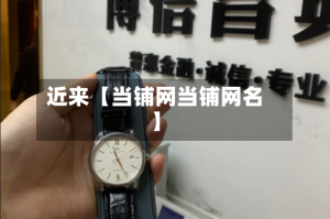 近来【当铺网当铺网名】