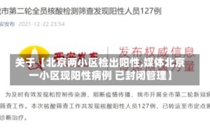 关于【北京两小区检出阳性,媒体北京一小区现阳性病例 已封闭管理】