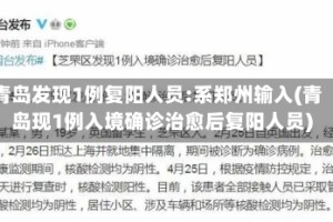 青岛发现1例复阳人员:系郑州输入(青岛现1例入境确诊治愈后复阳人员)