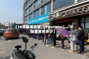 【14天隔离政策,〖Fourteen〗、天隔离费用多少】