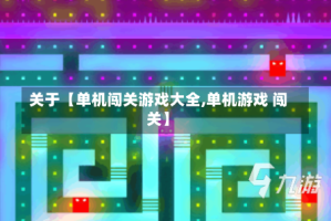 关于【单机闯关游戏大全,单机游戏 闯关】