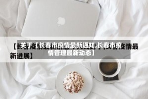 关于【长春市疫情最新通知,长春市疫情管理最新动态】