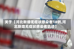 关于【河北新增无症状感染者18例,河北新增无症状感染者轨迹】