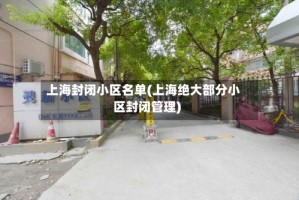 上海封闭小区名单(上海绝大部分小区封闭管理)