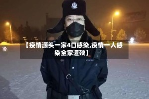 【疫情源头一家4口感染,疫情一人感染全家遭殃】