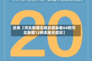 近来【河北新增无症状感染者60例河北新增12例本地无症状】