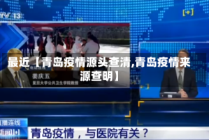 最近【青岛疫情源头查清,青岛疫情来源查明】