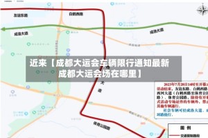 近来【成都大运会车辆限行通知最新成都大运会场在哪里】