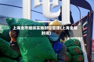 上海全市继续实施封控管理(上海全城封闭)