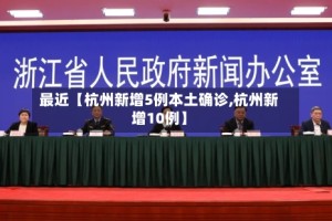 最近【杭州新增5例本土确诊,杭州新增10例】